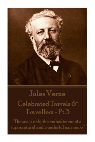 Jules Verne - Celebrated Travels & Travellers - Pt 3: ""The sea is only the embodiment of a supernatural and wonderful existence.""