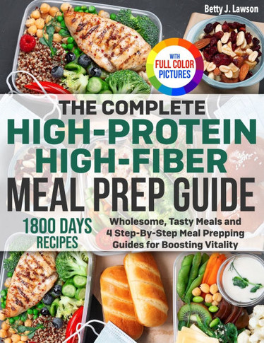 The Complete High-Protein High-Fiber Meal Prep Guide: Wholesome, Tasty Meals and 4 Step-By-Step Meal Prepping Guides for Boosting Vitality Full Color