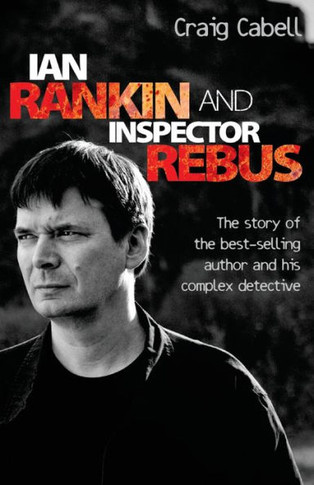 Ian Rankin & Inspector Rebus: The Official Story of the Bestselling Author and his Ruthless Detective