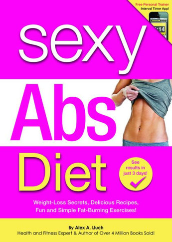 Sexy Abs Diet: Weight-Loss Secrets, Delicious Recipes, Fun and Simple Fat-Burning Exercises!