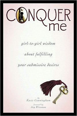Conquer Me: Girl-To-Girl Wisdom about Fulfilling Your Submissive Desires