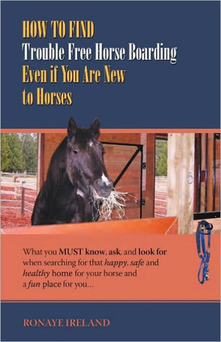 How to Find Trouble Free Horse Boarding Even If You Are New to Horses: What You Must Know, Ask, and Look for When Searching for That Happy, Safe and H