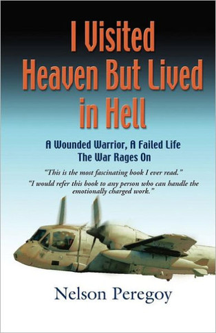 I Visited Heaven, But Lived in Hell: A Wounded Warrior, A Failed Life