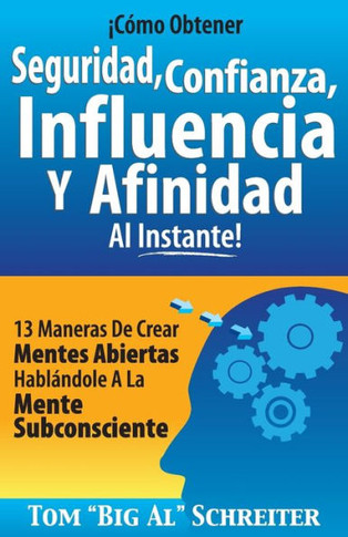 ????o Obtener Seguridad, Confianza, Influencia Y Afinidad Al Instante!: 13 Maneras De Crear Mentes Abiertas Habl??dole A La Mente Subconsciente