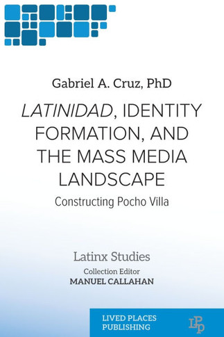 Latinidad, Identity Formation, and the Mass Media Landscape: Constructing Pocho Villa