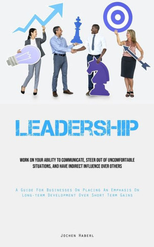 Leadership: Work On Your Ability To Communicate, Steer Out Of Uncomfortable Situations, And Have Indirect Influence Over Others (A