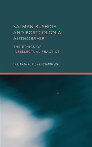 Salman Rushdie and Postcolonial Authorship: The Ethics of Intellectual Practice