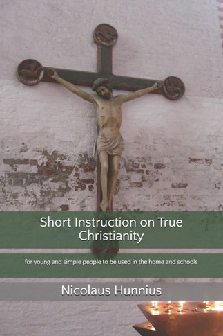 Short Instruction on True Christianity: for young and simple people to be used in the home and schools