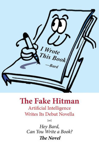 The Fake Hitman: Artificial Intelligence Writes Its Debut Novella [or] Hey Bard, Can You Write a Book?