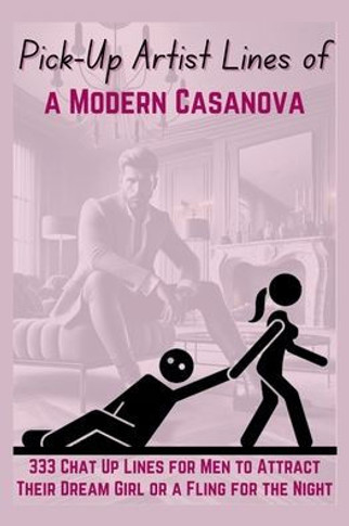 Pick-Up Artist Lines of a Modern Casanova: 333 Chat Up Lines for Men to Attract Their Dream Girl or a Fling for the Night