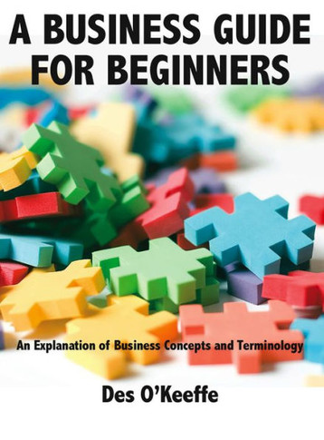 A Business Guide for Beginners: An Explanation of Business Concepts and Terminology