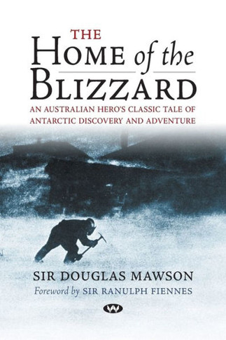 The Home of the Blizzard: An Australian hero's classic tale of Antarctic discovery and adventure