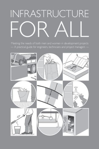Infrastructure for All: Meeting the Needs of Both Men and Women in Development Projects - A Practical Guide for Engineers, Technicians and Project Man