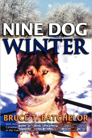Nine Dog Winter: In 1980, Two Young Canadians Recruited Nine Rowdy Sled Dogs, and Headed Out Camping in the Yukon as Temperatures Plung