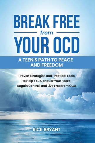 Break Free from Your OCD: A Teens Path to Peace and Freedom: Proven Strategies and Practical Tools to Help You Conquer Your Fears, Regain Contro