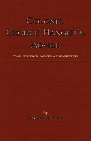 Colonel George Hanger's Advice To All Sportsmen, Farmers And Gamekeepers (History Of Shooting Series)