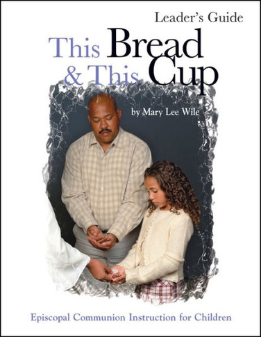 This Bread and This Cup Leaders Guide: Episcopal Communion Study