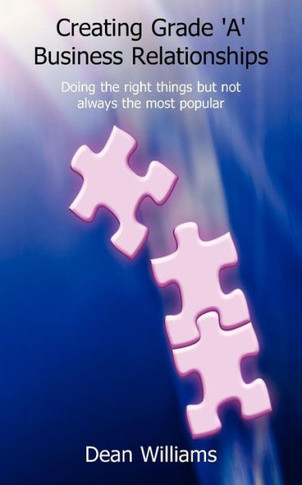 Creating Grade 'a' Business Relationships - Doing the Right Things But Not Always the Most Popular