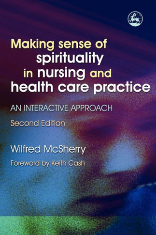 Making Sense of Spirituality in Nursing and Health Care Practice: An Interactive Approach Second Edition
