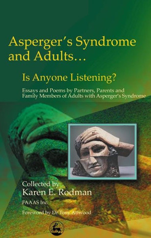 Asperger Syndrome and Adults... Is Anyone Listening?: Essays and Poems by Spouses, Partners and Parents of Adults with Asperger Syndrome