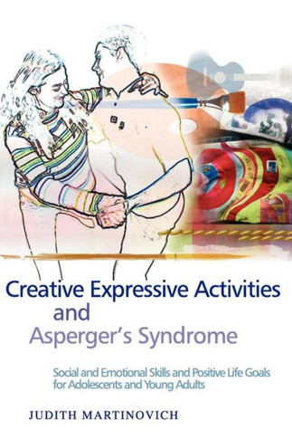 Creative Expressive Activities and Asperger's Syndrome: Social and Emotional Skills and Positive Life Goals for Adolescents and Young Adults