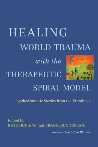 Healing World Trauma with the Therapeutic Spiral Model: Psychodramatic Stories from the Frontlines