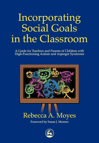 Incorporating Social Goals in the Classroom: A Guide for Teachers and Parents of Children W/ High-Functioning Autism/ Asperger Syndrome