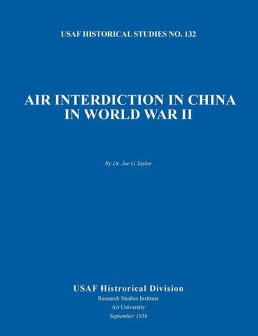 Air Interdiction in China in World War II (US Air Forces Historical Studies: No. 132)