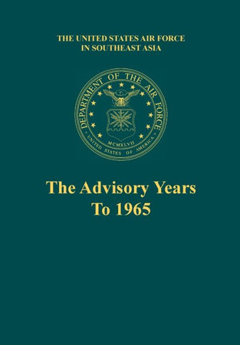 The Advisory Years to 1965 (the United States Air Force in Southeast Asia Series)