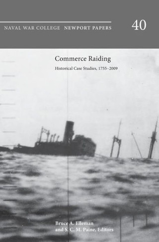 Commerce Raiding: Historical Case Studies, 1755-2009 (Newport Papers Series, Number 40)