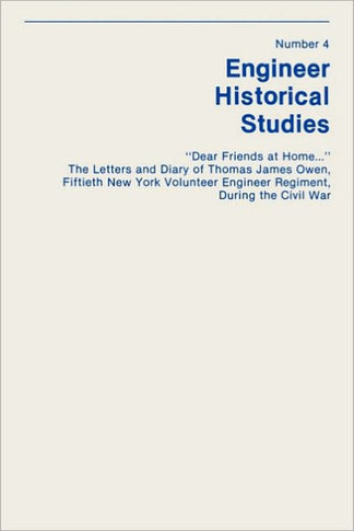 ""Dear Friends at Home..."" The Letters and Diary of Thomas James Owen, Fiftieth New York Volunteer Engineer Regiment During the Civil War