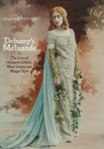 Debussy's M??isande: The Lives of Georgette Leblanc, Mary Garden and Maggie Teyte