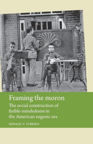 Framing the Moron: The Social Construction of Feeble-Mindedness in the American Eugenic Era