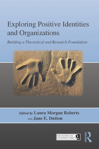Exploring Positive Identities and Organizations: Building a Theoretical and Research Foundation