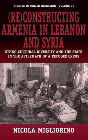 (Re)Constructing Armenia in Lebanon and Syria: Ethno-Cultural Diversity and the State in the Aftermath of a Refugee Crisis