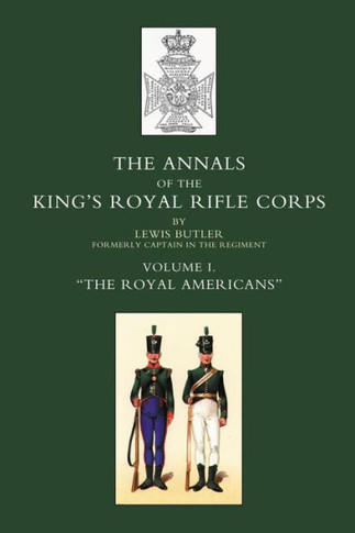 Annals of the King's Royal Rifle Corps: VOL1 "" The Royal Americans""1755-1802