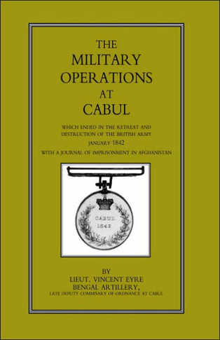 Military Operations at Cabul: Which Ended in the Retreat and Destruction of the British Army in January 1842 with a Journal of Imprisonment in Afgha