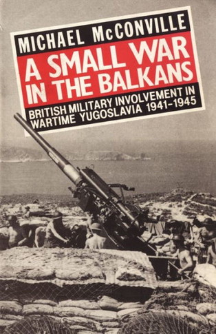 A Small War in the Balkans: British Military Involvement in Wartime Yugoslavia 1941-1945