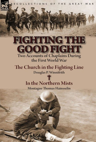 Fighting the Good Fight: Two Accounts of Chaplains During the First World War-The Church in the Fighting Line by Douglas P. Winnifrith & in the