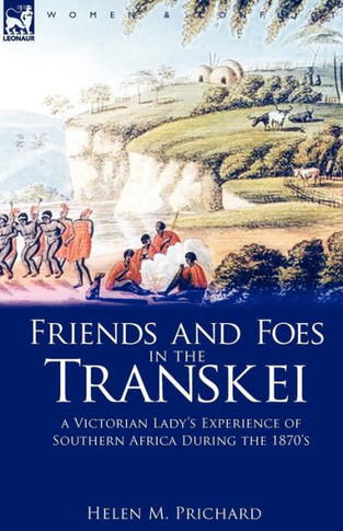 Friends and Foes in the Transkei: A Victorian Lady's Experience of Southern Africa During the 1870s