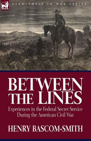 Between the Lines: Experiences in the Federal Secret Service During the American Civil War