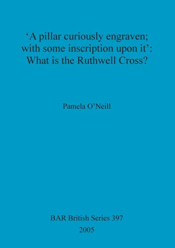 'A pillar curiously engraven; with some inscription upon it': What is the Ruthwell Cross?