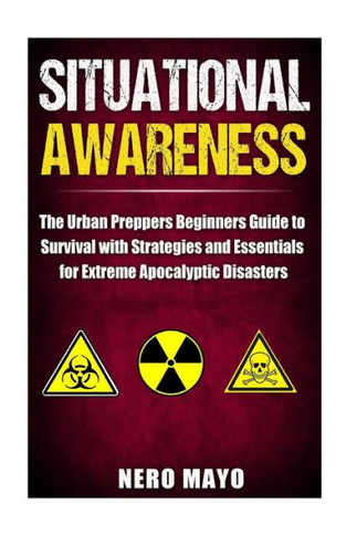 Situational Awareness: The Urban Prepper's Beginner's Guide to Survival with Strategies and Essentials for Extreme Apocalyptic Disasters