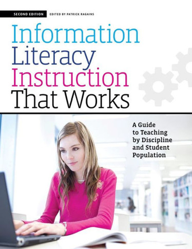 Information Literacy Instruction That Works: A Guide to Teaching by Discipline and Student Population