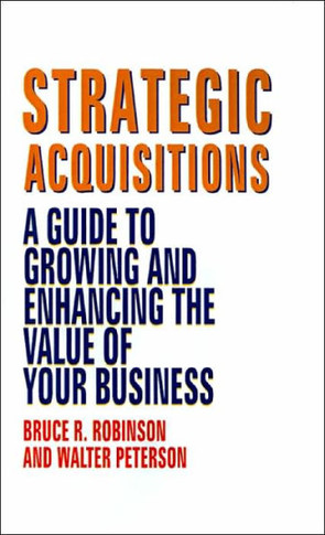 Strategic Acquisitions: A Guide to Growing and Enhancing the Value of Your Business