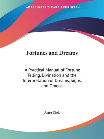 Fortunes and Dreams: A Practical Manual of Fortune Telling, Divination and the Interpretation of Dreams, Signs, and Omens