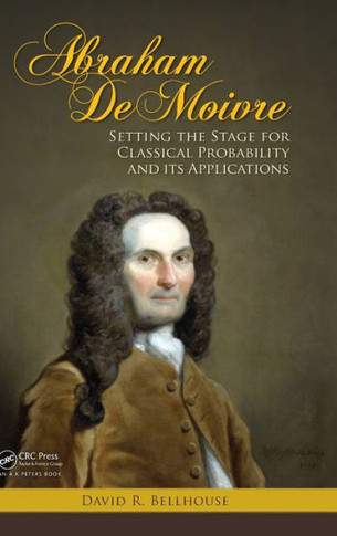 Abraham De Moivre: Setting the Stage for Classical Probability and Its Applications
