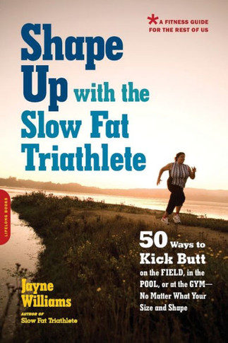 Shape Up with the Slow Fat Triathlete: 50 Ways to Kick Butt on the Field, in the Pool, or at the Gym -- No Matter What Your Size and Shape