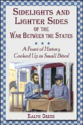 Sidelights and Lighter Sides of the War Between the States: A Feast of History Cooked Up in Small Bites!