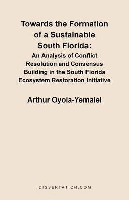 Towards the Formation of a Sustainable South Florida: An Analysis of Conflict Resolution and Consensus Building in the South Florida Ecosystem Restora